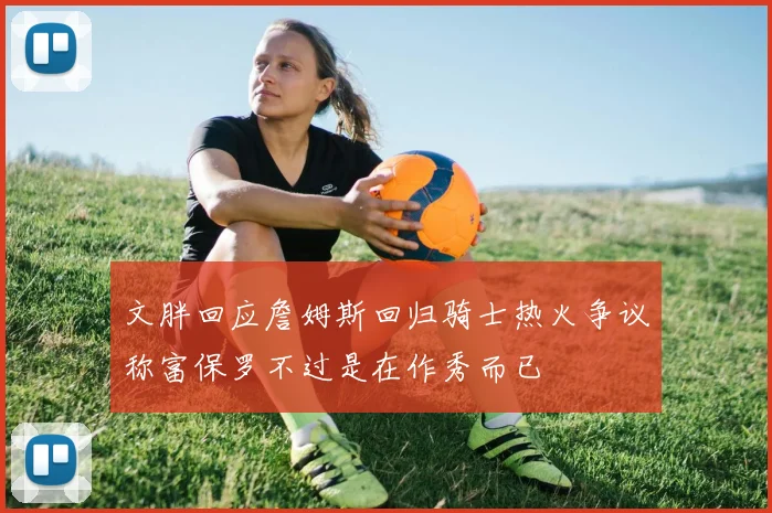 文胖回应詹姆斯回归骑士热火争议称富保罗不过是在作秀而已