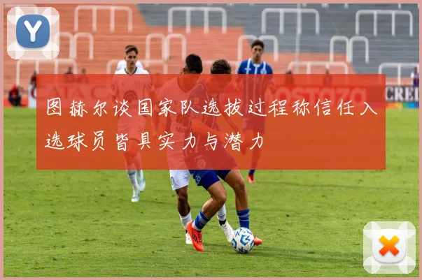 图赫尔谈国家队选拔过程称信任入选球员皆具实力与潜力