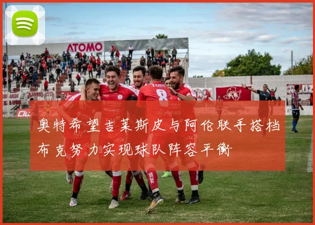奥特希望吉莱斯皮与阿伦联手搭档布克努力实现球队阵容平衡