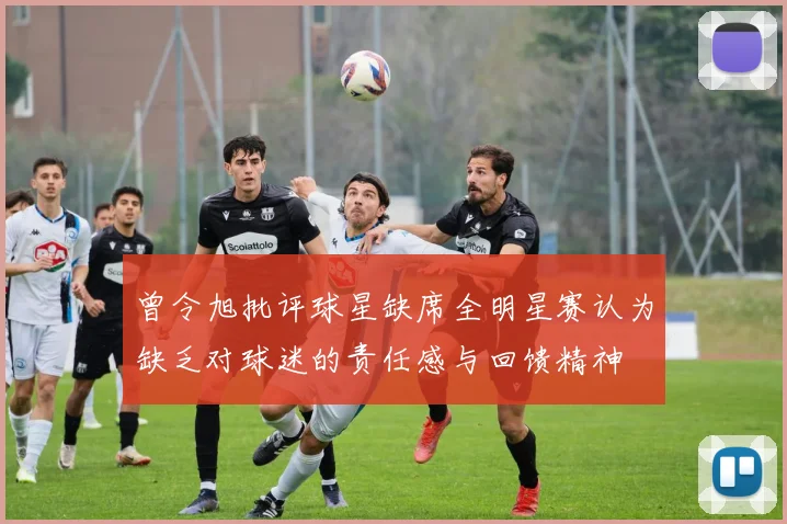 曾令旭批评球星缺席全明星赛认为缺乏对球迷的责任感与回馈精神