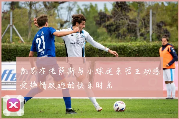 凯恩在堪萨斯与小球迷亲密互动感受热情欢迎的快乐时光