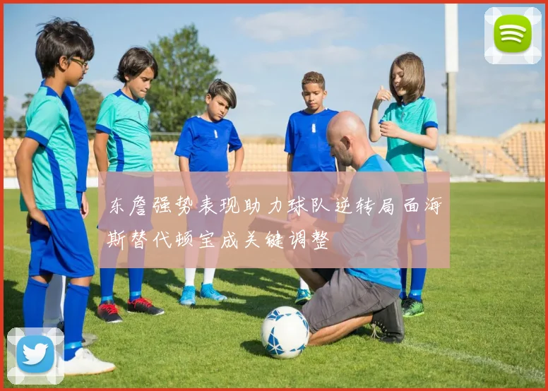 东詹强势表现助力球队逆转局面海斯替代顿宝成关键调整
