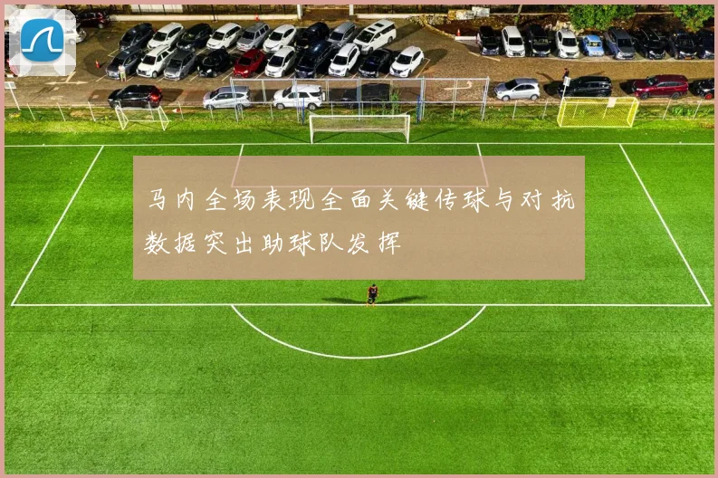 马内全场表现全面关键传球与对抗数据突出助球队发挥