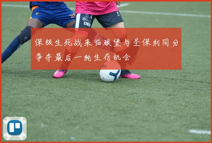 保级生死战来临狼堡与圣保利同分争夺最后一轮生存机会
