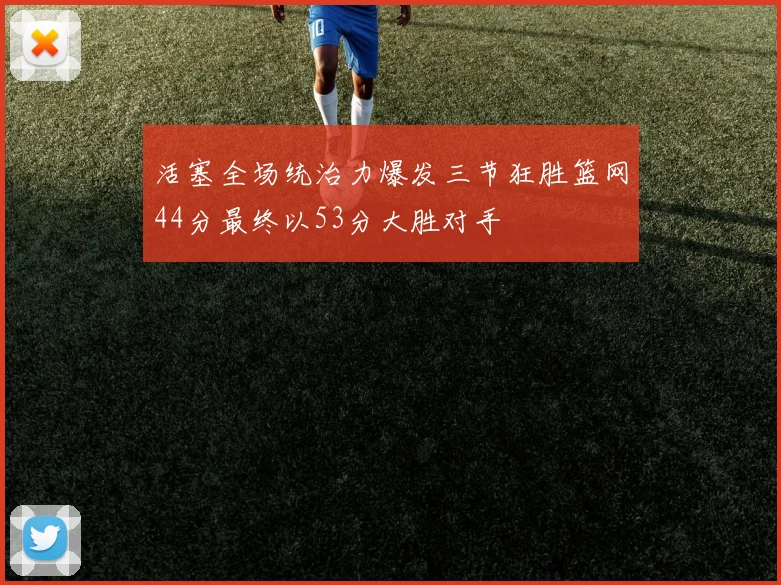 活塞全场统治力爆发三节狂胜篮网44分最终以53分大胜对手