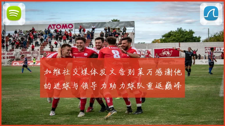 加维社交媒体发文告别莱万感谢他的进球与领导力助力球队重返巅峰